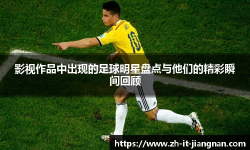 影视作品中出现的足球明星盘点与他们的精彩瞬间回顾
