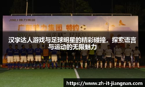 汉字达人游戏与足球明星的精彩碰撞，探索语言与运动的无限魅力