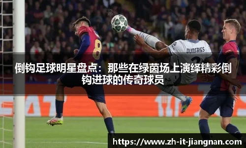 倒钩足球明星盘点：那些在绿茵场上演绎精彩倒钩进球的传奇球员